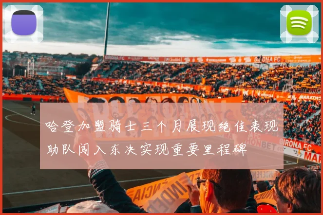 哈登加盟骑士三个月展现绝佳表现助队闯入东决实现重要里程碑