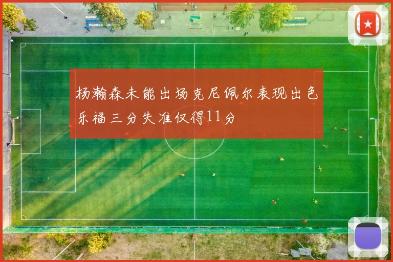 杨瀚森未能出场克尼佩尔表现出色乐福三分失准仅得11分