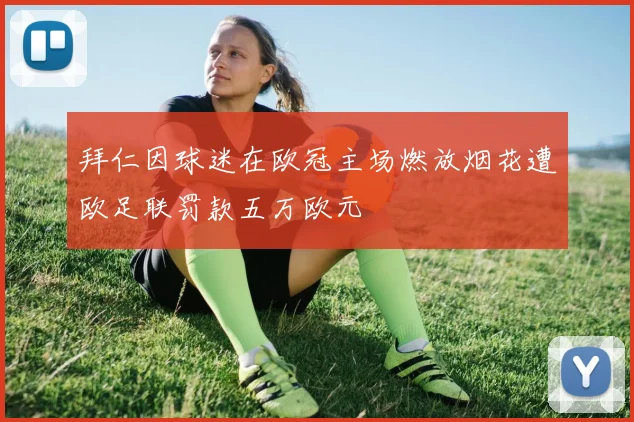拜仁因球迷在欧冠主场燃放烟花遭欧足联罚款五万欧元