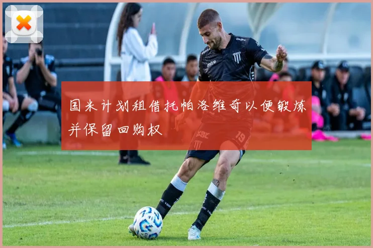国米计划租借托帕洛维奇以便锻炼并保留回购权