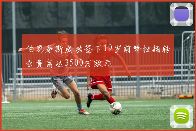 伯恩茅斯成功签下19岁前锋拉扬转会费高达3500万欧元